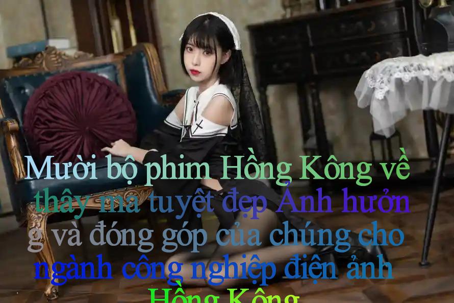 Mười bộ phim Hồng Kông về thây ma tuyệt đẹp： Ảnh hưởng và đóng góp của chúng cho ngành công nghiệp điện ảnh Hồng Kông
